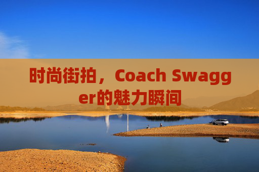 时尚街拍,Coach Swagger的魅力瞬间 时尚街拍,Coach Swagger的魅力瞬间